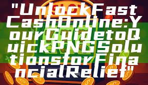 "Unlock Fast Cash Online: Your Guide to Quick PNG Solutions for Financial Relief"