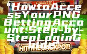 "How to Access Your PNG Betting Account: Step-by-Step Login Guide"