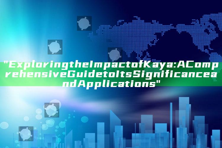 "Exploring the Impact of Kaya: A Comprehensive Guide to Its Significance and Applications"