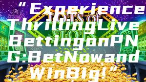 “Experience Thrilling Live Betting on PNG: Bet Now and Win Big!”