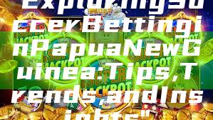 "Exploring Soccer Betting in Papua New Guinea: Tips, Trends, and Insights"