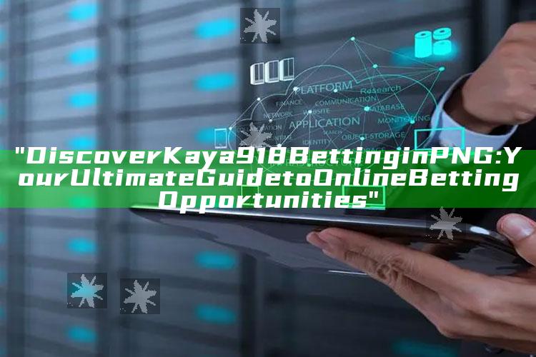 "Discover Kaya918 Betting in PNG: Your Ultimate Guide to Online Betting Opportunities"