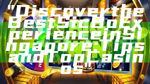 "Discover the Best Sic Bo Experience in Singapore: Tips and Top Casinos"