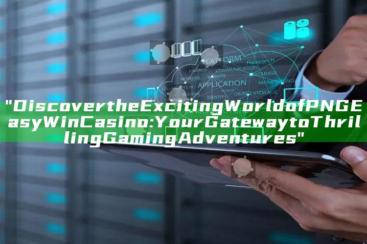 "Discover the Exciting World of PNG Easy Win Casino: Your Gateway to Thrilling Gaming Adventures"