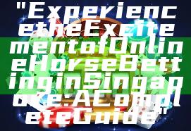 "Experience the Excitement of Online Horse Betting in Singapore: A Complete Guide"