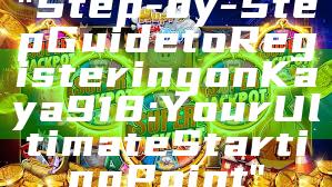 "Step-by-Step Guide to Registering on Kaya918: Your Ultimate Starting Point"