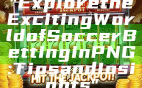 "Explore the Exciting World of Soccer Betting in PNG: Tips and Insights"