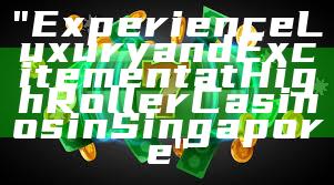 "Experience Luxury and Excitement at High Roller Casinos in Singapore"