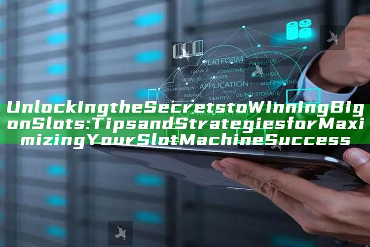 Unlocking the Secrets to Winning Big on Slots: Tips and Strategies for Maximizing Your Slot Machine Success